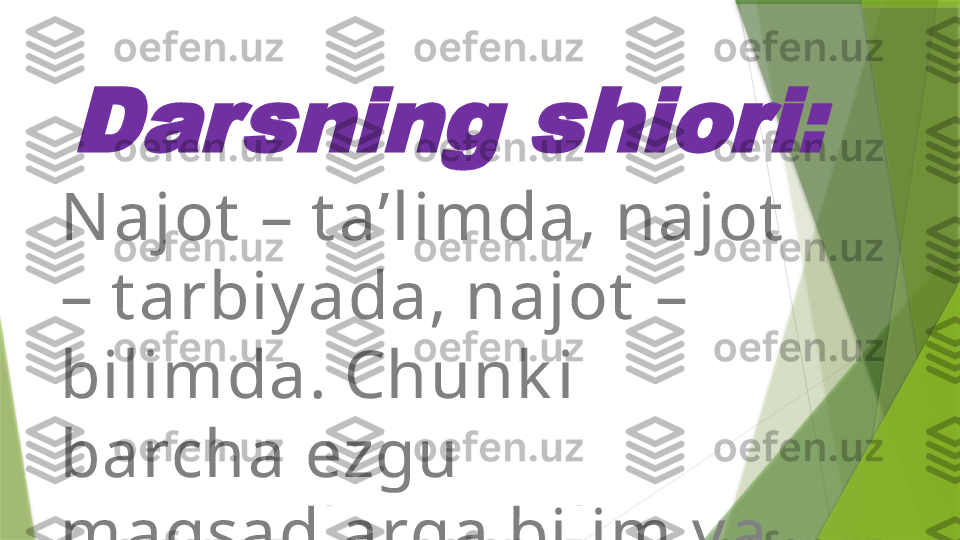 Darsning shiori:N ajot  – t a’limda, najot  
– t arbiy ada, najot  – 
bilimda. Chunk i 
barcha ezgu 
maqsadlarga bilim v a 
t arbiy a t ufay li 
erishiladi.                  