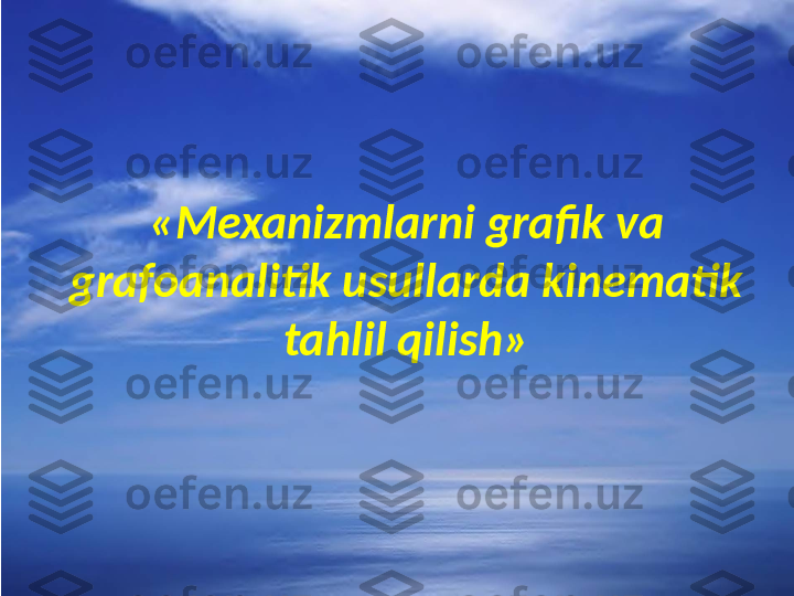 «Mexanizmlarni grafik va 
grafoanalitik usullarda kinematik 
tahlil qilish» 