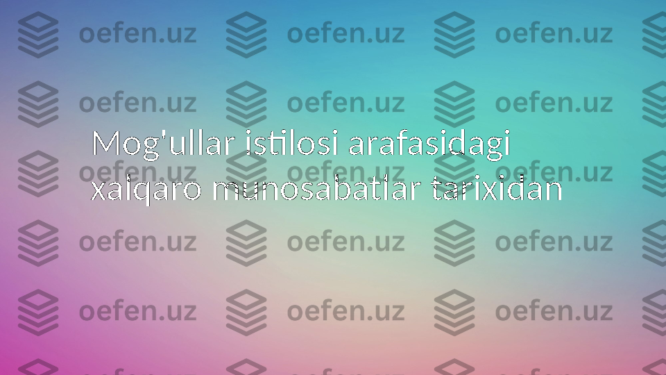 Mog'ullar istilosi arafasidagi     
xalqaro munosabatlar tarixidan  