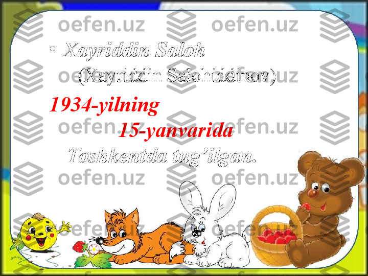 •
Xayriddin Saloh               
    (Xayriddin Salohiddinov) 
1934-yilning                        
    15-yanvarida 
Toshkentda tug’ilgan.  