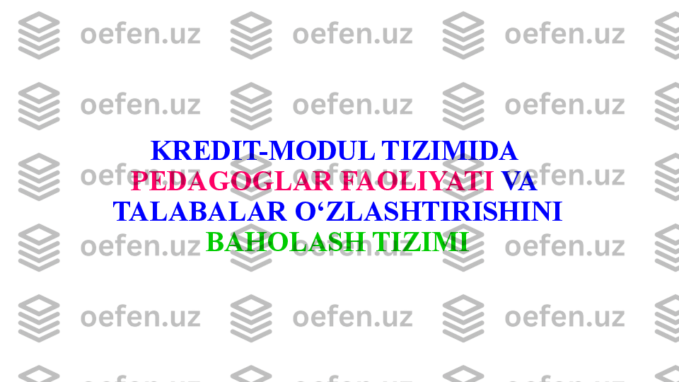 KREDIT-MODUL TIZIMIDA 
PEDAGOGLAR FAOLIYATI  VA 
TALABALAR O‘ZLASHTIRISHINI 
BAHOLASH TIZIMI 