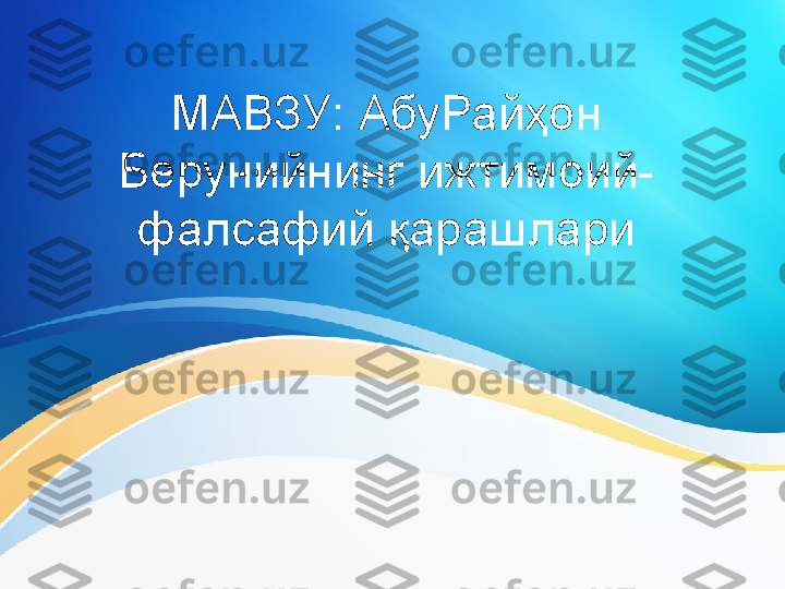 МАВЗУ : АбуРайҳон 
Берунийнинг ижтимоий-
фалсафий қарашлари 