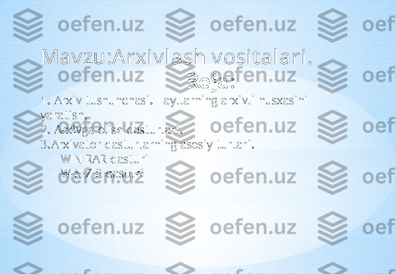 Mav zu:Arxiv lash v osit alari.
                         Reja :
1. Arxiv tushunchasi. Fayllarning arxivli nusxasini 
yaratish. 
2. Arxivga olish dasturlari.
3.Arxivator dasturlarning asosiy turlari.
    --WIN RAR dasturi
    --WIN ZIP dasturi 