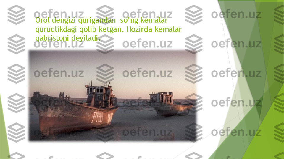 Orol dengizi qurigandan  so’ng kemalar 
quruqlikdagi qolib ketgan. Hozirda kemalar 
qabristoni deyiladi.                  