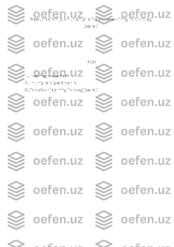 Mavzu:Ikkinchi   jahon   urushi   yillarida   o ‘ zbek   xalqining   front ortidagi
jasorati
Reja:
1.Urushning   boshlanishi
2.Umumiy harbiy safarbarlik
3.O'zbekistonliklarning frontdagi jasorati
  