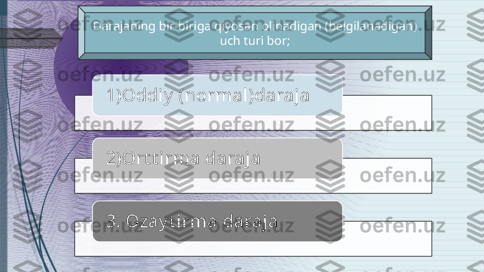 1 ) Oddiy   ( normal ) daraja
2 ) Ort t irma daraja
3. Ozay t irma darajaDarajaning bir-biriga qiyosan olinadigan (belgilanadigan )  
uch turi bor;                 