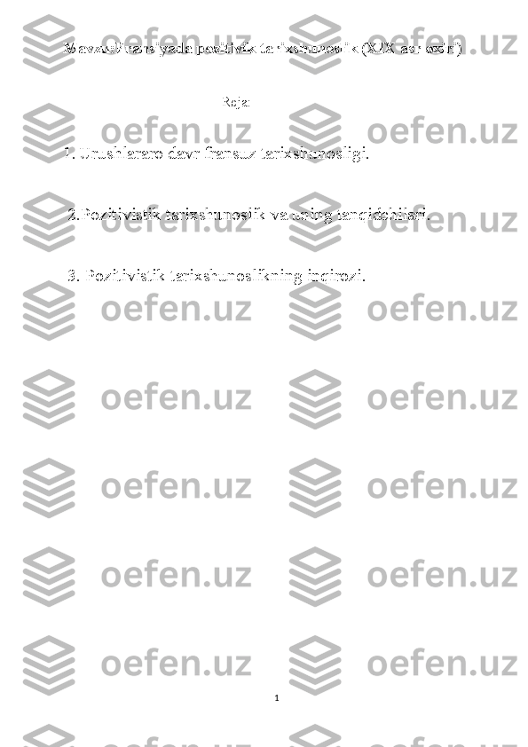 Mavzu:Fransiyada pozitivik tarixshunoslik (XIX asr oxiri)
                                                    Reja:
1. Urushlararo davr fransuz tarixshunosligi.
  2. Pozitivistik tarixshunoslik va uning tanqidchilari.
  3. Pozitivistik tarixshunoslikning inqirozi.
  
1 