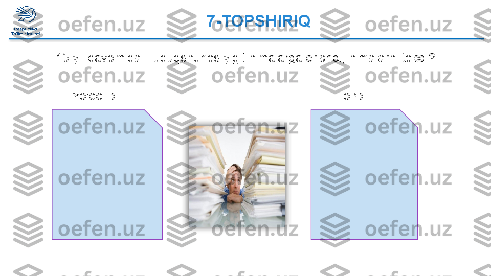 7-TOPSHIRIQ  
15 yil davomida Huquqshunos yigit nimalarga erishdi, nimalarni topdi?
YO’QOTDI TOPDI   