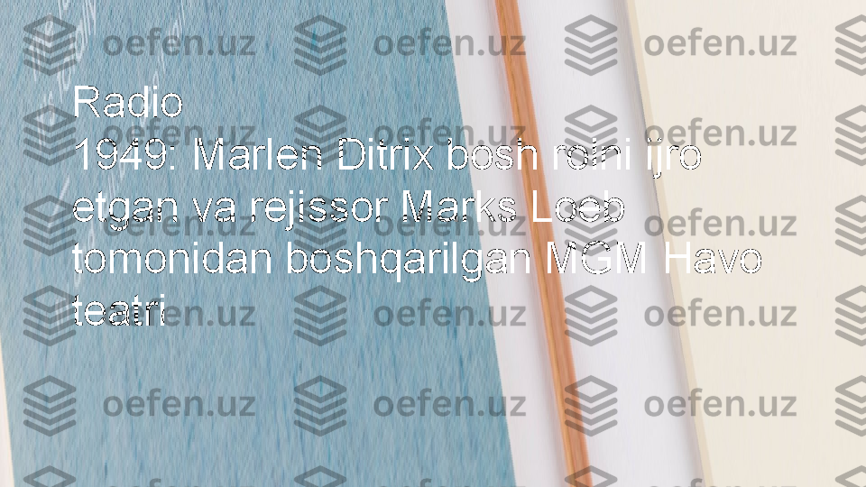 Radio
1949: Marlen Ditrix bosh rolni ijro 
etgan va rejissor Marks Loeb 
tomonidan boshqarilgan MGM Havo 
teatri 