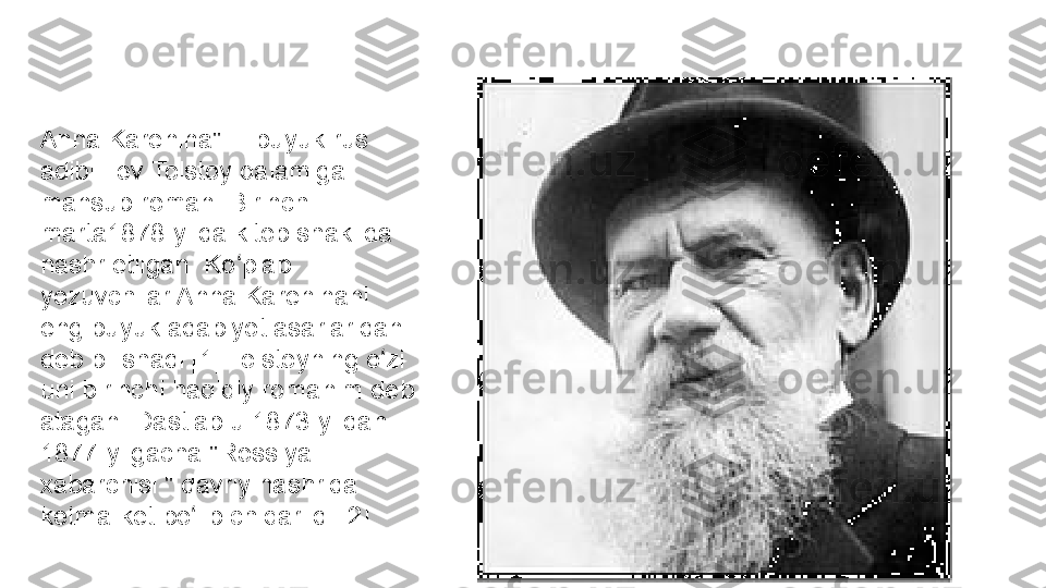 Janr
Realistik romanAnna Karenina"— buyuk rus 
adibi Lev Tolstoy qalamiga 
mansub roman. Birinchi 
marta1878-yilda kitob shaklida 
nashr etilgan. Ko plab ʻ
yozuvchilar Anna Kareninani 
eng buyuk adabiyot asarlaridan 
deb bilishadi.[1] Tolstoyning o zi 	
ʻ
uni birinchi haqiqiy romanim deb 
atagan. Dastlab u 1873-yildan 
1877-yilgacha "Rossiya 
xabarchisi " davriy nashrida 
ketma-ket bo lib chiqarildi.[2]	
ʻ 