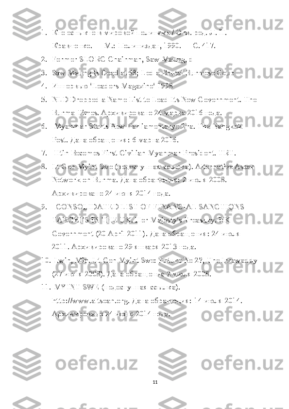1. Кто есть кто в мировой политике / Отв. ред. Л. П. 
Кравченко. — М.: Политиздат, 1990. — С. 417.
2. Former SLORC Chairman, Saw Maung, d
3. Saw Maung Is Dead at 68; Led a Brutal Burmese Coup
4. Интервью 'Leaders Magazine' 1998 
5. NLD Dropped a Name List to Lead Its New Government. The
Burma   Times . Архивировано 24 марта 2016 года.
6.   Myanmar Starts New Parliamentarye Era. The   Bangkok  
Post . Дата обращения: 6 марта 2016.
7.   Htin Becomes First Civilian Myanmar President. TRT.
8. Lt Gen Myint Swe (недоступная ссылка). Alternative Asean 
Network on Burma. Дата обращения: 2 июля 2008. 
Архивировано 24 июня 2014 года.
9.   CONSOLIDATED LIST OF FINANCIAL SANCTIONS 
TARGETS IN THE UK. Her Majesty's Treasury. UK 
Government (20 April 2011). Дата обращения: 24 июля 
2011. Архивировано 29 января 2013 года.
10.  Lwin, Min. Lt-Gen Myint Swe: Future No 2?, The Irrawaddy
(27 июня 2008). Дата обращения 2 июля 2008.
11.   MYINT   SWE  (недоступная ссылка). 
http :// www . altsean . org . Дата обращения: 14 июля 2014. 
Архивировано 24 июня 2014 года.
 
11 