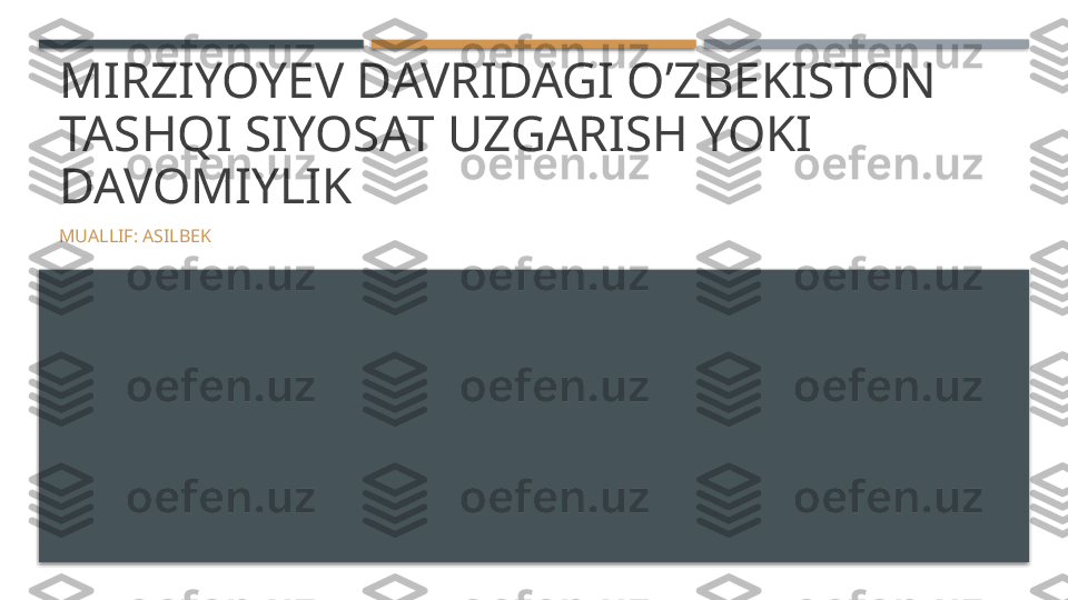 MIRZIYOYEV DAVRIDAGI O’ZBEKISTON 
TASHQI SIYOSAT UZGARISH YOKI 
DAVOMIYLIK
MUALLIF: ASILBEK     