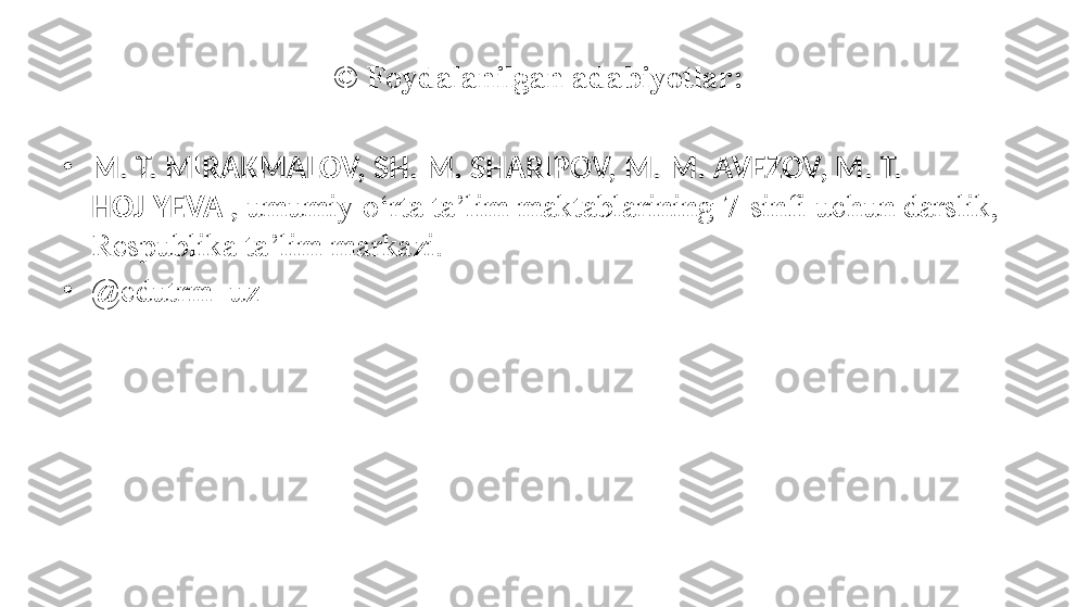 ©  Foydalanilgan adabiyotlar:
•
M. T. MIRAKMALOV, SH. M. SHARIPOV, M. M. AVEZOV, M. T. 
HOJIYEVA ,  umumiy o‘rta ta’lim maktablarining 7-sinfi uchun darslik, 
Respublika ta’lim markazi.
•
@ edutrm_uz 