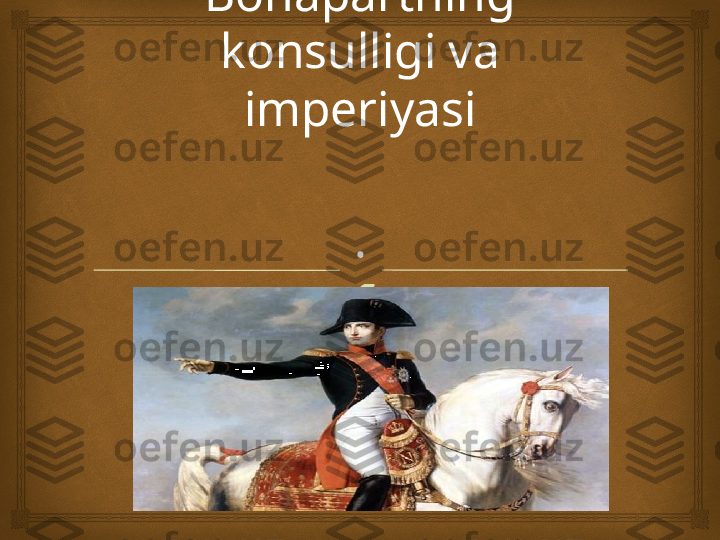 Napoleon 
Bonapartning 
konsulligi va 
imperiyasi
. 