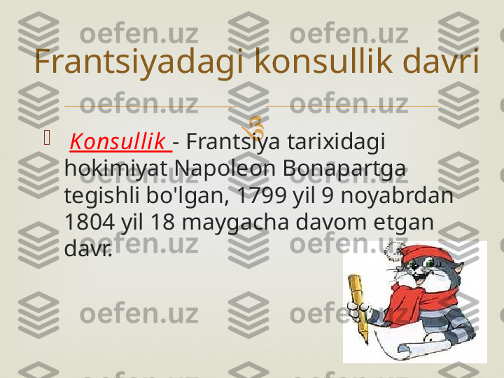 

  Konsullik   - Frantsiya tarixidagi 
hokimiyat Napoleon Bonapartga 
tegishli bo'lgan, 1799 yil 9 noyabrdan 
1804 yil 18 maygacha davom etgan 
davr.Frantsiyadagi konsullik davri 