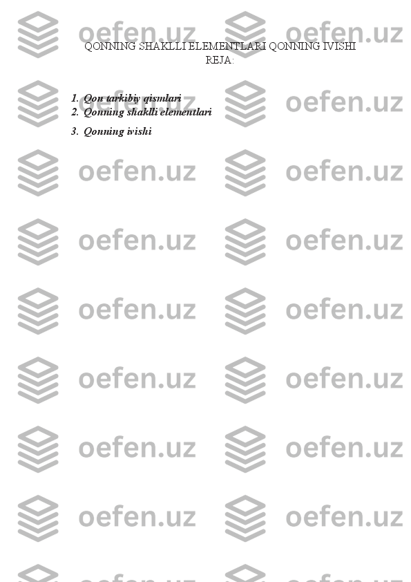 QONNING SHAKLLI ELEMENTLARI QONNING IVISHI
REJA:
1. Qon tarkibiy qismlari
2. Qonning shaklli elementlari
3. Qonning ivishi 