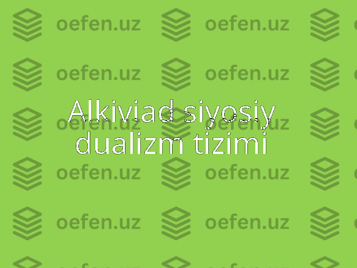 Alkiviad siyosiy 
dualizm tizimi 