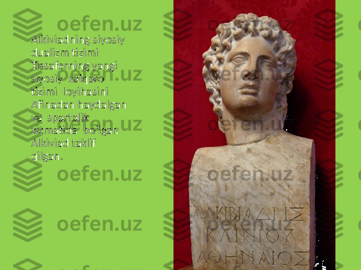 Alkiviadning siyosiy 
dualizm tizimi 
Tissaferning yangi 
siyosiy  xalqaro 
tizimi  loyihasini  
Afinadan haydalgan 
va  spartalik 
xizmatida  bo'lgan 
Alkiviad taklif  
qilgan. 