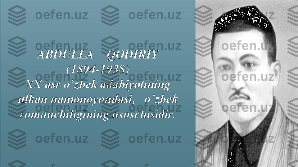 ABDULLA     QODIRIY 	
(1894	-	1938)	
XX asr o’zbek adabiyotining  	
ulkan namonoyondasi,   o’zbek 
romanchiligining asoschisidir. 