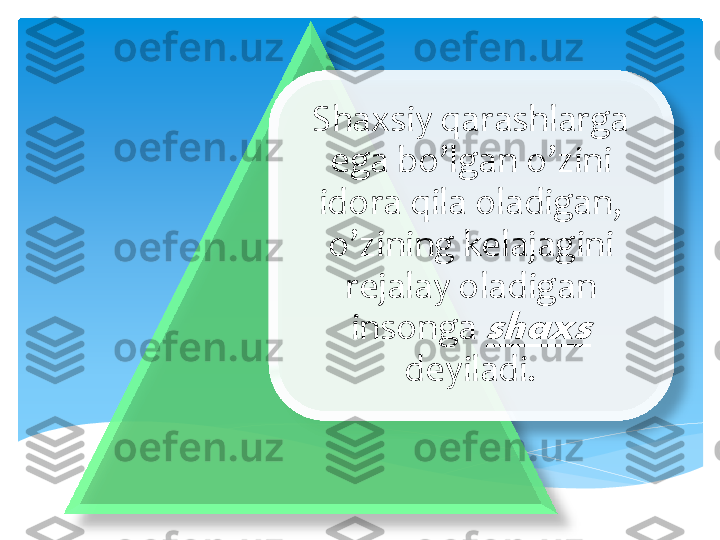 Shaxsiy	 qarashlarga	 	
ega	 bo’lgan	 o’zini	 	
idora	 qila	 oladigan	, 	
o’zining	 kelajagini	 	
rejalay	 oladigan	 	
insonga	 shaxs	 	
deyiladi	.  