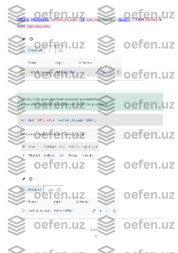 20
20CREATE   PROCEDURE   auther_to_age   ( IN   age_new   int ( 2 ))   SELECT   *   FROM   Auther   W
HERE   age = age_new ;
14 – rasm  