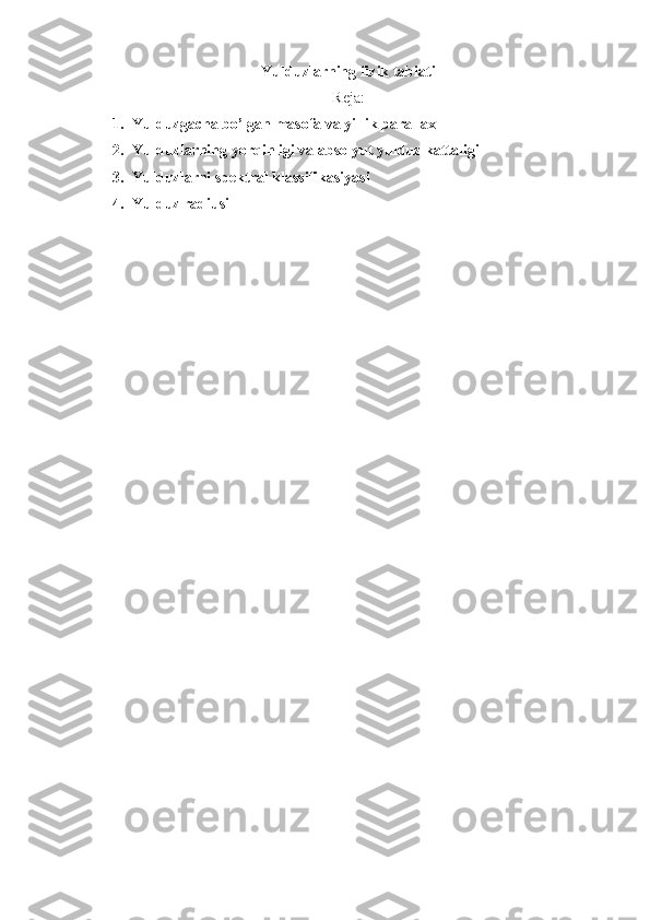 Yulduzlarning fizik tabiati
Reja:
1. Yulduzgacha bo’lgan masofa va yillik parallax
2. Yulduzlarning yorqinligi va absolyut yulduz kattaligi
3. Yulduzlarni spektral klassifikasiyasi
4. Yulduz radiusi
  