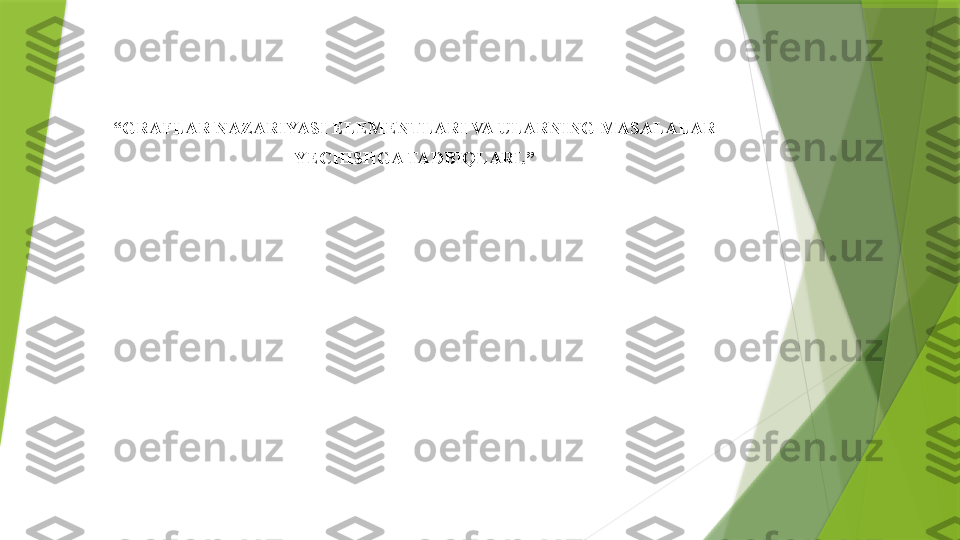  
 
“ GRAFLAR NAZARIYASI ELEMENTLARI VA ULARNING MASALALAR
YECHISHGA TADBIQLARI.”
                  