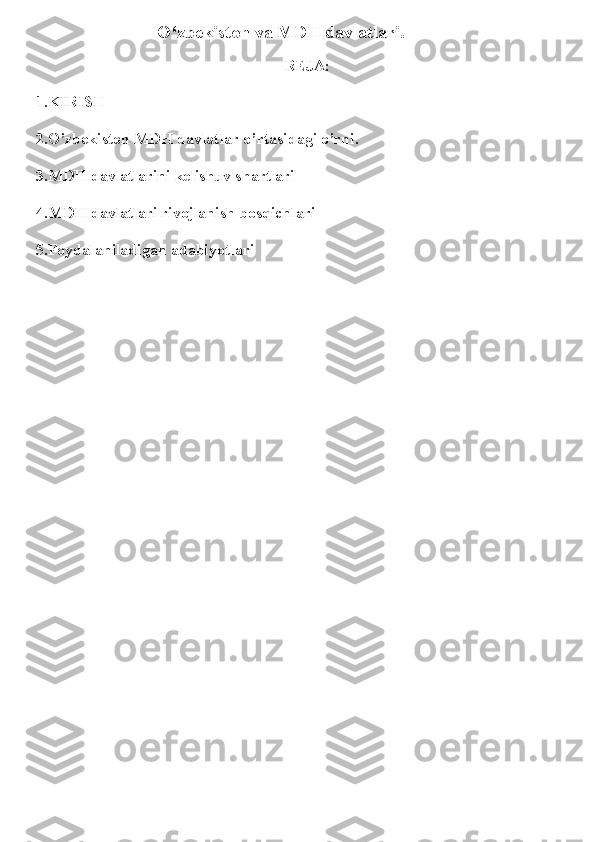                            O‘zbekiston va MDH davlatlari.  
                                                                          
                                                              REJA:
1.KIRISH
2.O’zbekiston MDH davlatlar o’rtasidagi o’rni.
3.MDH davlatlarini kelishuv shartlari
4.MDH davlatlari rivojlanish bosqichlari
5.Foydalaniladigan adabiyotlari  