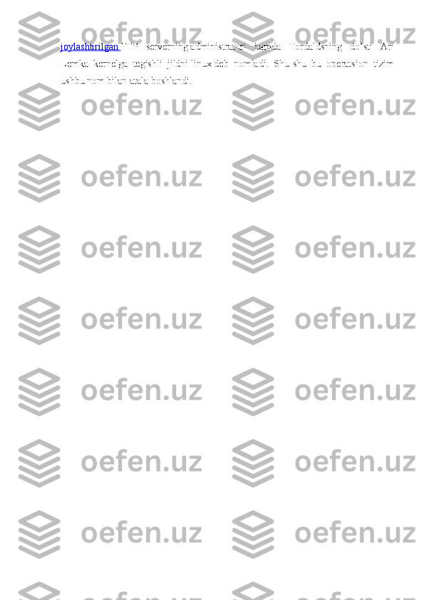 joylashtirilgan        FTP   serverning   administratori   hamda   Tordaldsning   do’sti   Ari
Lemka   kernelga   tegishli   jildni   linux   deb   nomladi.   Shu-shu   bu   operatsion   tizim
ushbu nom bilan atala boshlandi. 