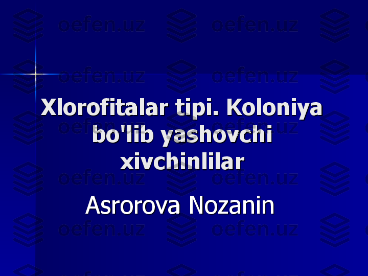 Xlorofitalar	tipi. 	Koloniya	
bo'lib	yashovchi	
xivchinlilar	
Asrorova	Nozanin 