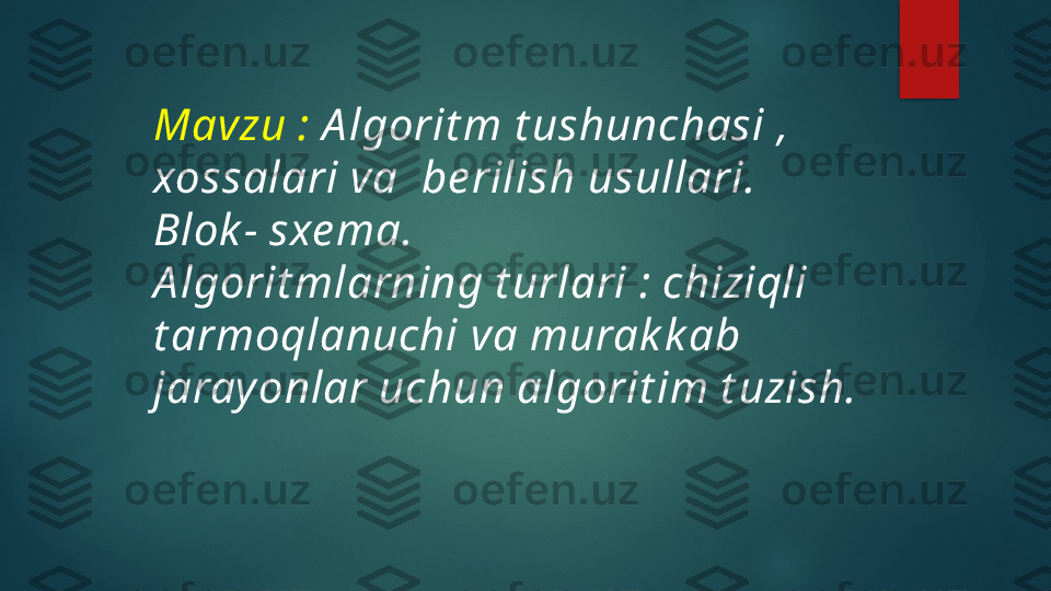 Mavzu :  A lgorit m t ushunchasi ,
xossalari va  be rilish usullari.
Blok - sxe ma.
A lgorit mlarning t urlari : chiziqli 
t armoqlanuchi va murak k ab 
jarayonlar uchun algorit im t uzish.   