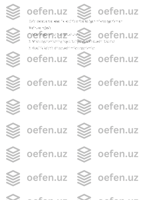 Oziq-ovqatlarda kasallik keltirib chiqaradigan mikroorganizmlar
Ma’ruza rejasi:
1. Mikroorganizmlar haqida tushuncha
2. Mikroorganizmlarning hayot faoliyatiga tasir etuvchi faktorlar
3. Kasallik keltirib chiqaruvchi mikroorganizmlar 