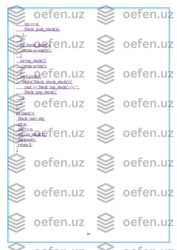         cin >> a;
        Stack::push_stack(a);
      }  
    }
    int check_stack(){
      return m.empty();
    }
    int top_stack(){
      return m.top();
    }
    void print(){
      while(!Stack::check_stack()){
        cout << Stack::top_stack() << ' ';
        Stack::pop_stack();
      }
    }
};
int main(){
  Stack <int> obj;
  int n;
  cin >> n;
  obj.cin_stack(5 );
  obj.print();
  return 0;
}
31 