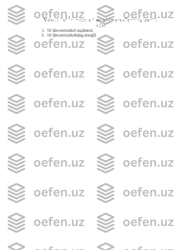 Mavzu: Ta’lim metodlari va ta’lim shakllarining tasnifi.
Reja:
1. Ta’lim metodlari tuzilmasi.
2. Ta’lim metodlarining tasnifi. 