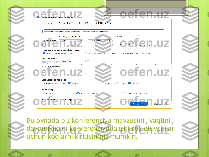 Bu oynada biz konferensiya mavzusini , vaqtini , 
davomiyligini konferensiyada ishtirok etuvchilar 
uchun kodlarni kiritishimiz mumkin.                                             