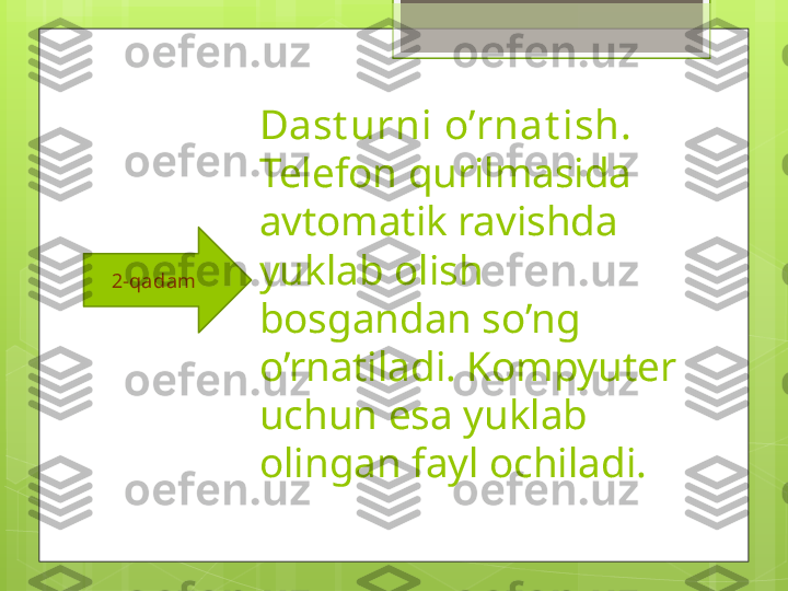 Dast urni o’rnat ish.
Telefon qurilmasida 
avtomatik ravishda 
yuklab olish 
bosgandan so’ng 
o’rnatiladi. Kompyuter 
uchun esa yuklab 
olingan fayl ochiladi.2-qadam                                             