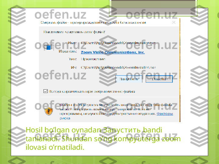 Hosil bo’lgan oynadan  Запусти ть   bandi 
tanlanadi. Shundan so’ng kompyuterga zoom 
ilovasi o’rnatiladi.                                             