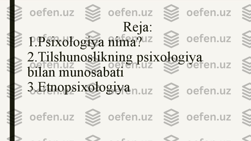                             Reja:
1.Psixologiya nima?
2.Tilshunoslikning psixologiya 
bilan  munosabati
3 .Etnopsixologiya 