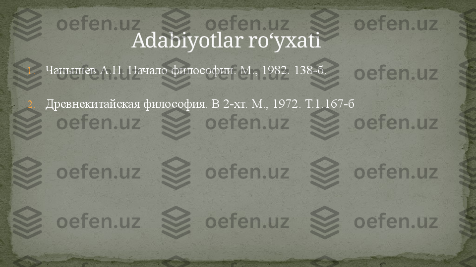 1. Чанышев А.Н. Начало философии. М., 1982. 138-б. 
2. Древнекитайская философия. В 2-хт. М., 1972. Т.1.167-б                      Adabiyotlar ro‘yxati 