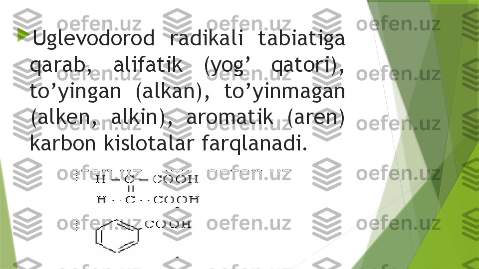 
Uglevodorod  radikali  tabiatiga 
qarab,  alifatik  (yog’  qatori), 
to’yingan  (alkan),  to’yinmagan 
(alken,  alkin),  aromatik  (aren) 
karbon kislotalar farqlanadi.                 