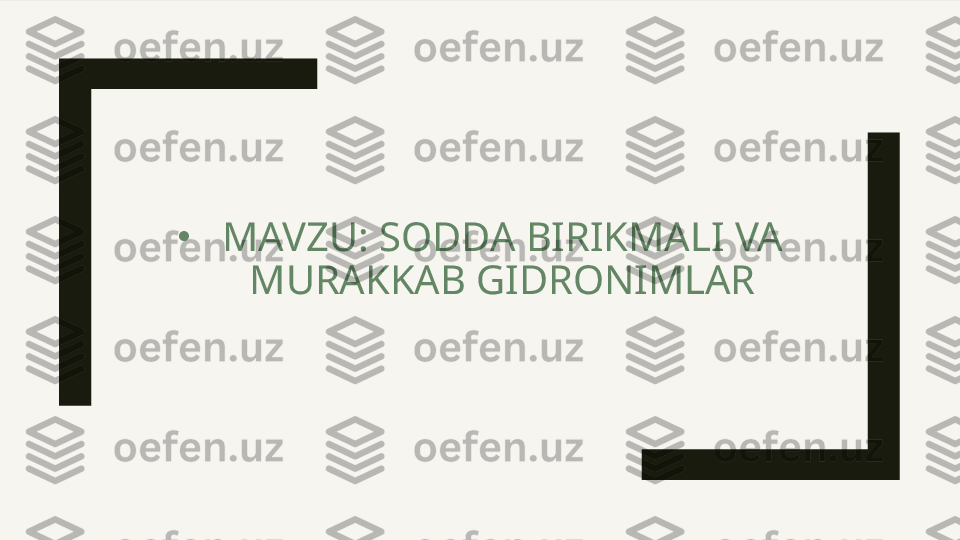 •
MAVZU: SODDA BIRIKMALI VA 
MURAKKAB GIDRONIMLAR 