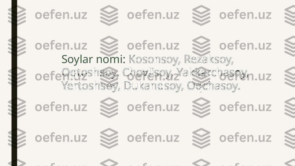 Soylar nomi:  Kosonsoy, Rezaksoy, 
Oqtoshsoy, Chovlisoy, Yakkarchasoy, 
Yertoshsoy, Dukandsoy, Oqchasoy. 