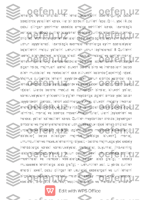 
i s h l a r i g a i s h l a b c h i q i l a d i . I B L i s h l a r b a j a r i l i s h i n i b o s h l a n g u n i g a q a d a r
b o s q i c h d a y a r a t i l i s h i k e r a k . H a r b i r o b ’ e k t n i q u r i l i s h i f a q a t Q T E L y o k i I B L d a
q a b u l q i l i n g a n y e c h i m l a r a s o s i d a a m a l g a o s h i r i l i s h i k e r a k . T e x n o l o g i k
x a r i t a l a r m u r a k k a b q u r i l i s h j a r a y o n l a r i v a o d d i y q u r i l i s h i s h l a r i u c h u n i s h l a b
c h i q i l a d i . M e h n a t j a r a y o n l a r i x a r i t a l a r i o d d i y t e x n o l o g i k j a r a y o n l a r n i b a j a r i s h
u c h u n t a y y o r l a n a d i . T e x n o l o g i k s x e m a l a r i s h c h i l a r g a a y r i m o p e r a t s i y a l a r
b a j a r i l i s h i n i m a ’ q u l y o ‘ l l a r i n i t u s h u n t i r i s h u c h u n l o y i h a l a n a d i 8 Q u r i l i s h n i
t a s h k i l e t i s h l o y i h a s i t a r k i b i g a k i r a d i : • k a p i t a l m a b l a g ‘ v a q u r i l i s h - m o n t a j
i s h l a r i h a j m l a r i n i n g a l o h i d a o b ’ e k t l a r b o ‘ y i c h a t a q s i m l a n i s h i n i e ’ t i b o r g a
o l g a n h o l d a , m a j m u a n i t a s h k i l e t u v c h i b a r c h a b i n o v a i n s h o o t l a r n i b a r p o
e t i s h m u d d a t l a r i v a n a v b a t l a r i n i a k s e t t i r u v c h i k a l e n d a r ( t a q v i m i y ) r e j a s i .
M a j m u a q u r i l i s h i d a i s h l a r n i t a y y o r l o v d a v r i u c h u n a l o h i d a k a l e n d a r r e j a
i s h l a b c h i q i l a d i ; • q u r i l i s h n i t a y y o r l o v v a a s o s i y d a v r i u c h u n q u r i l i s h n i b o s h
r e j a l a r i . U l a r d a b a r c h a m a v j u d v a q u r i l a d i g a n b i n o l a r , k i r u v c h i y o ‘ l l a r ,
k o n s t r u k s i y a l a r n i y i r i k l a s h t i r i b y i g ‘ i s h m a y d o n i g a t e g i s h l i o m b o r y o k i b e t o n
t a y y o r l o v c h i i n s h o o t , i s h c h i - x o d i m l a r g a x i z m a t q i l u v c h i m a i s h i y i n v e n t a r
s h a h a r c h a , v a q t i n c h a l i k v a d o i m i y i n j e n e r t a r m o q l a r i b i l a n b i r g a l i k d a e l e k t r
t a ’ m i n o t i , m o n t a j v a b o s h q a m e x a n i z m l a r n i t u r l a r i , u l a r n i j o y l a s h i s h i v a
h a r a k a t y o ‘ l l a r i k o ‘ r s a t i l i s h i k e r a k . Q u r i l i s h m a y d o n i d a n c h e t d a j o y l a s h g a n
o m b o r l a r v a m a i s h i y s h a h a r c h a l a r u c h u n j o y l a s h u v r e j a s i i s h l a b c h i q i l a d i v a
u n d a b a r p o e t i l a d i g a n o b ’ e k t g a t e g i s h l i b a r c h a m a y d o n l a r k o ‘ r s a t i l a d i ; •
o b ’ e k t l a r ( b a r p o e t i l a d i g a n m a j m u a t a r k i b i g a k i r u v c h i ) , m o n t a j ,
u m u m q u r i l i s h v a m a x s u s i s h l a r n i n g r o ‘ y x a t i ; • b a r c h a m a j m u a g a y o k i a s o s i y
i n s h o o t l a r g a k e r a k l i k o n s t r u k s i y a l a r , m a t e r i a l l a r , b u y u m l a r , j i h o z l a r n i n g
t a l a b q i l i n a d i g a n r o ‘ y x a t i ; • b u t u n q u r i l i s h d a v r i u c h u n a s o s i y q u r i l i s h
m a s h i n a l a r i v a t r a n s p o r t v o s i t a l a r i g a b o ‘ l g a n t a l a b g r a f i g i ; • a s o s i y
m u t a x a s s i s i s h c h i l a r g a t a l a b g r a f i g i ; • t u s h u n t i r i s h x a t i . U y e r d a q u r i l i s h
s h a r o i t i t a v s i f i , q a b u l q i l i n g a n i s h u s u l l a r i n i a s o s l a n g a n i v a t u r l i i s h l a r n i
b i r g a l i k d a b a j a r i s h i m k o n l a r i , m a t e r i a l , a s o s i y m e x a n i z m l a r , t r a n s p o r t
v o s i t a l a r i , e n e r g e t i k r e s u r s l a r , v a q t i n c h a l i k b i n o v a i n s h o o t l a r , o m b o r l a r 