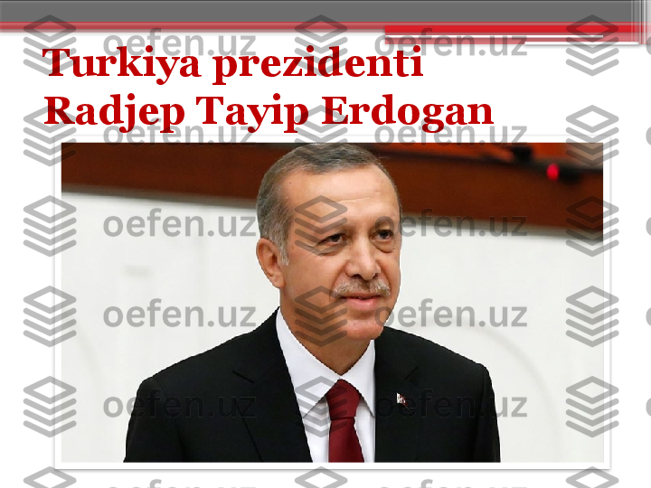 Turkiya prezidenti 
Radjep Tayip Erdogan                      