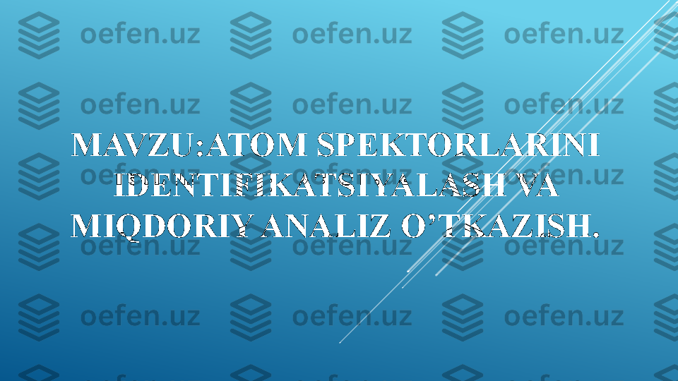 MAVZU:ATOM SPEKTORLARINI 
IDENTIFIKATSIYALASH VA 
MIQDORIY ANALIZ O’TKAZISH. 