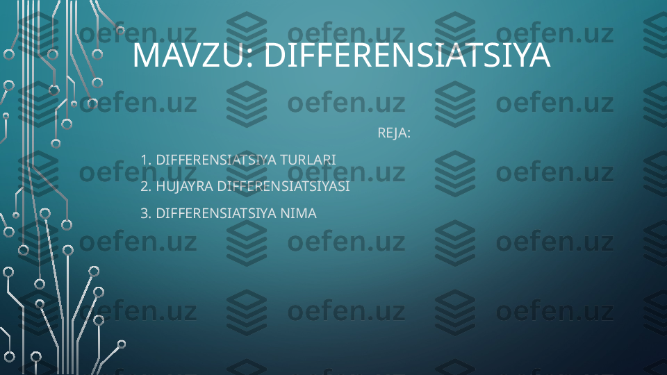 MAVZU: DIFFERENSIATSIYA
RE JA:
1. DIFFERENSIATSIYA TURLARI
2. HUJAYRA DIFFERENSIATSIYASI
3. DIFFERENSIATSIYA NIMA  