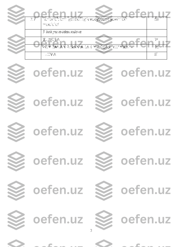 3.7 L andshaftlarni  geoekologik vaziyatlarni yaxshilash 
masalalari 68
3 - bob yuzasidan xulosa
XULOSA 74
FOYDALANILGAN ADABIYOTLAR RO’YXATI 76
ILOVA 81
2 