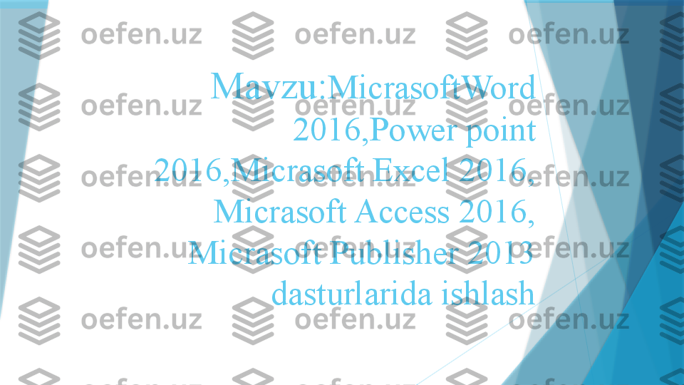 Mavzu: MicrasoftWord 
2016,Power point 
2016,Micrasoft Excel 2016, 
Micrasoft Access 2016, 
Micrasoft Publisher 2013 
dasturlarida ishlash                                                                                                     