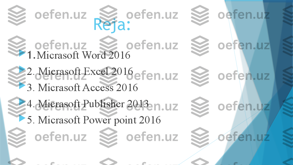                 Reja:

1. Micrasoft   Word 2016

2.   Micrasoft Excel 2016 

3. Micrasoft Access 2016

4. Micrasoft Publisher 2013

5.   Micrasoft Power point 2016                   