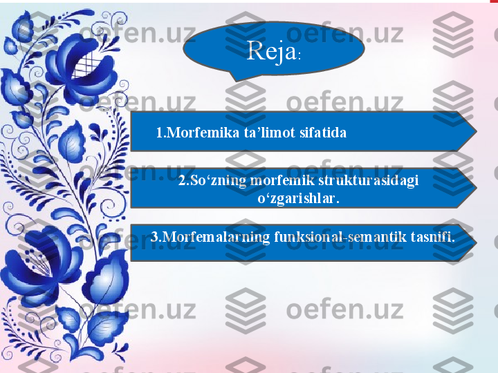 Reja :
      1.Morfemika ta’limot sifatida
2. So‘zning morfemik strukturasidagi 
o‘zgarish lar .
      3. Morfemalarning  funksional-semantik  tasnifi.
  